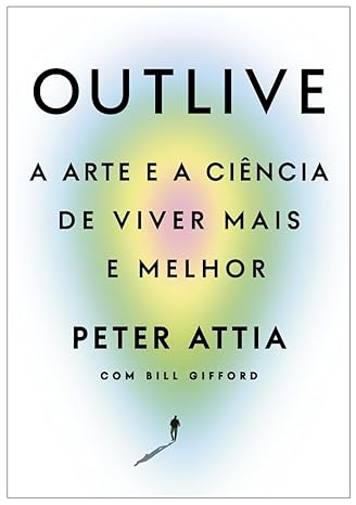 «Outlive: A arte e a ciência de viver mais e melhor» Peter Attia