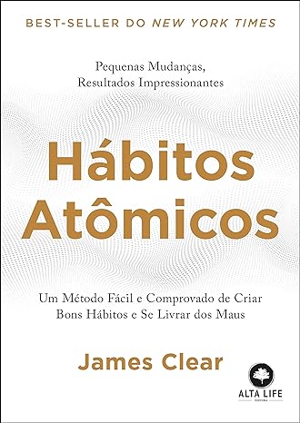 «Hábitos atômicos: um método fácil e comprovado de criar bons hábitos e se livrar dos maus» James Clear