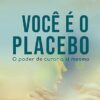 «Você é o placebo: O poder de curar a si mesmo» Joe Dispenza