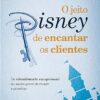 «O jeito Disney de encantar os clientes: Do atendimento excepcional ao nunca parar de crescer e acreditar»  Disney Institute