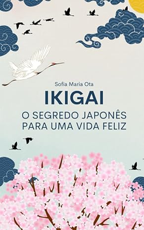 «Ikigai: O segredo japonês para uma vida feliz» Sofia Maria Ota