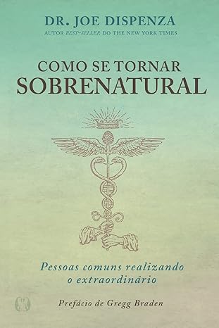 «Como se tornar sobrenatural: Pessoas comuns realizando o extraordinário» Dr. Joe Dizpenza