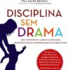 «Disciplina Sem Drama: Guia prático para ajudar na educação, desenvolvimento e comportamento dos seus filhos» Daniel J. Siegel, Tina Payne Bryson