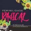 «Feminilidade radical: Fé feminina em um mundo feminista» Carolyn Mcculley