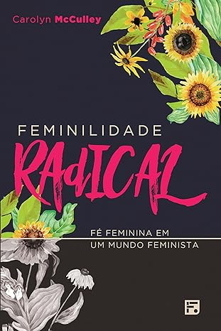 «Feminilidade radical: Fé feminina em um mundo feminista» Carolyn Mcculley